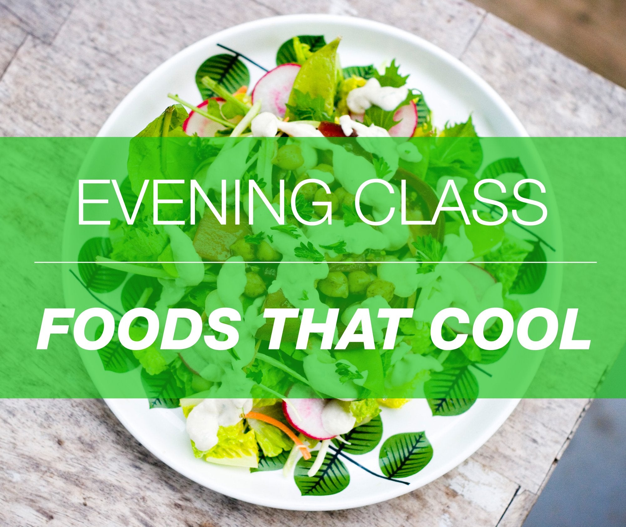 Class - Foods That Cool, Tuesday March 27th from 630 - 930pm!